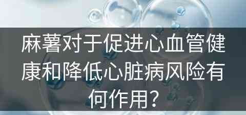 麻薯对于促进心血管健康和降低心脏病风险有何作用？